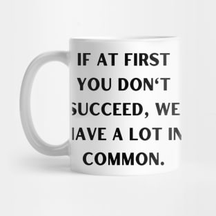 If at first you don't succeed, we have a lot in common Mug